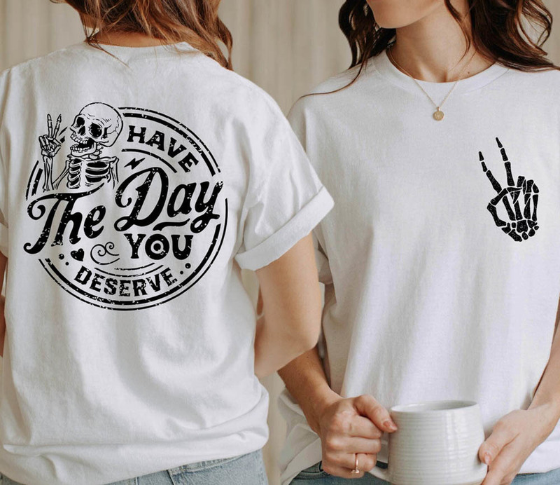 Have The Day You Deserve Skeleton Hand Shirt
