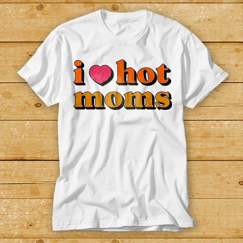 I Love Hot Moms Comfort Shirt, Funny Movie Cool Meme Unisex Hoodie Crewneck