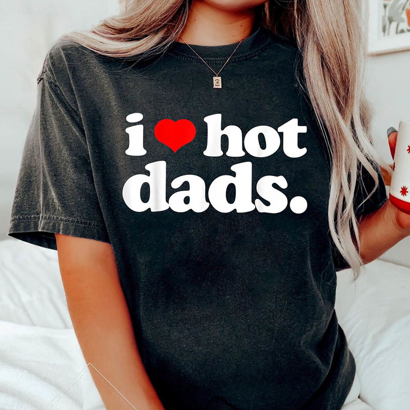 I Love Hot Dads Funny Shirt, New Dad Unique Short Sleeve Crewneck